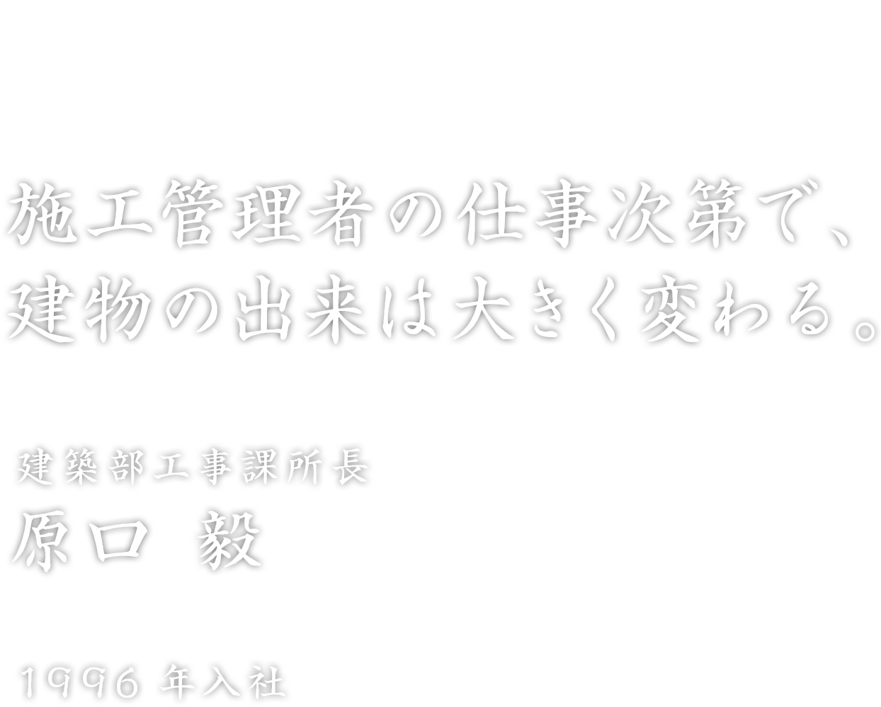 「施工管理者の仕事次第で、建物の出来は大きく変わる。」建築部工事課所長 原口 毅 1996年入社