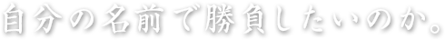 自分の名前で勝負したいのか。